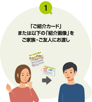 「ご紹介カード」をご家族・ご友人にお渡しください