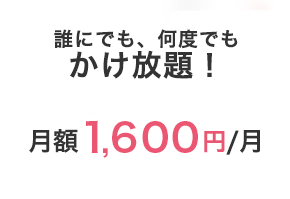 誰にでも、何度でもかけ放題！月額 1,600円/月