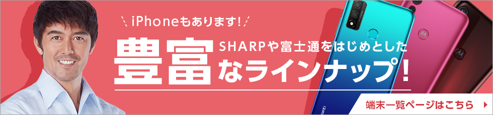 iPhoneもあります！SHARPや富士通をはじめとした豊富なラインナップ！端末一覧ページはこちら