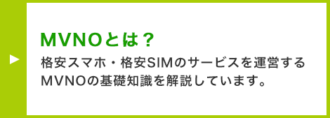 MVNOとは? 格安スマホ・格安SIMのサービスを運営するMVNOの基礎知識を解説しています。