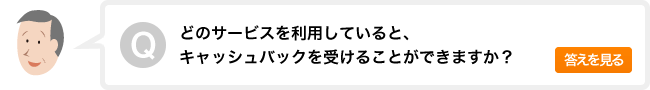 どのサービスを利用していると、キャッシュバックを受けることができますか？