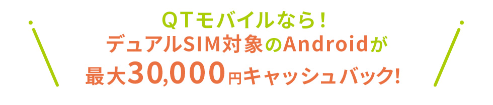 QTモバイルならデュアルSIM対象のAndroidが最大30,000円キャッシュバック